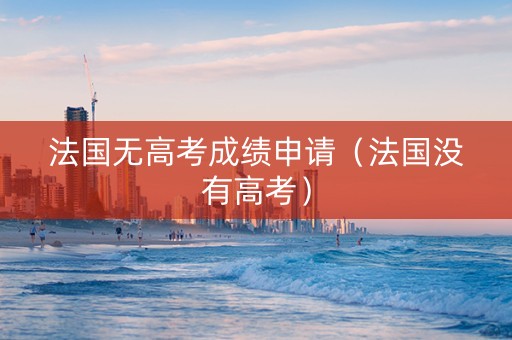 法国无高考成绩申请（法国没有高考）