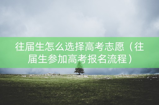 往届生怎么选择高考志愿（往届生参加高考报名流程）
