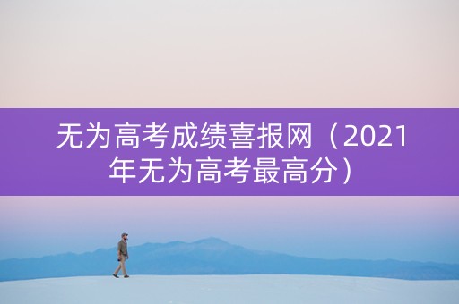 无为高考成绩喜报网（2021年无为高考最高分）