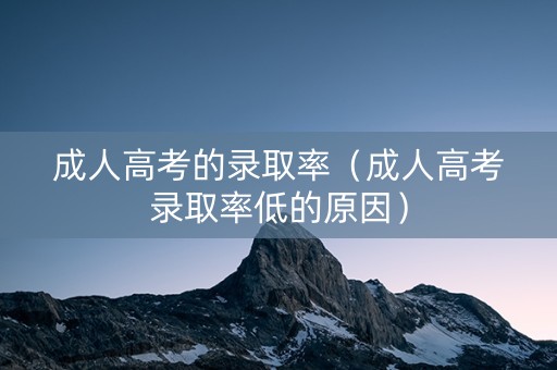 成人高考的录取率（成人高考录取率低的原因）