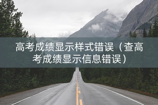 高考成绩显示样式错误（查高考成绩显示信息错误）