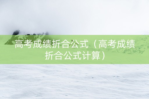 高考成绩折合公式（高考成绩折合公式计算）