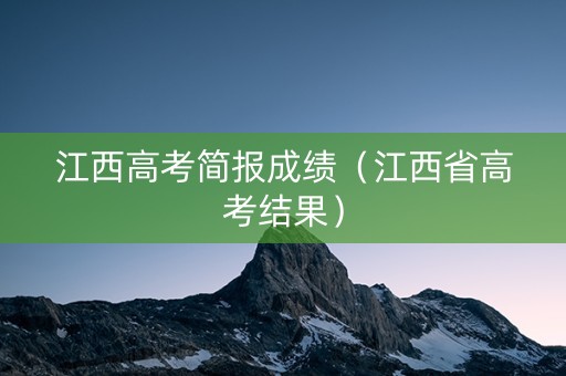 江西高考简报成绩（江西省高考结果）