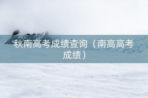 秋南高考成绩查询（南高高考成绩）