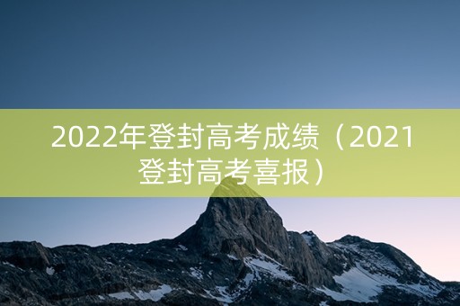 2022年登封高考成绩（2021登封高考喜报）