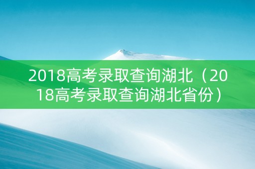 2018高考录取查询湖北（2018高考录取查询湖北省份）