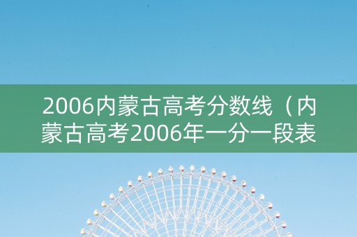 2006内蒙古高考分数线（内蒙古高考2006年一分一段表）