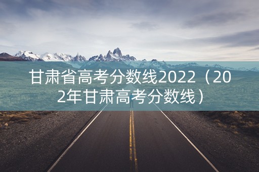 甘肃省高考分数线2022（202年甘肃高考分数线）