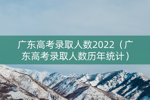 广东高考录取人数2022（广东高考录取人数历年统计）