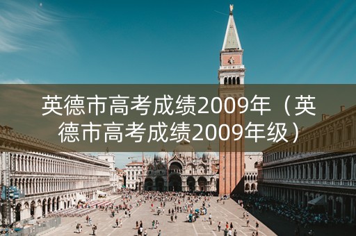 英德市高考成绩2009年（英德市高考成绩2009年级）