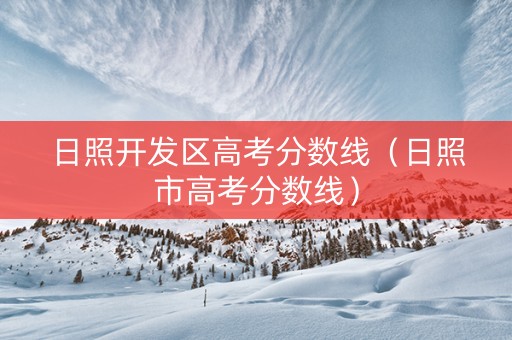 日照开发区高考分数线（日照市高考分数线）
