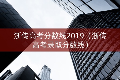 浙传高考分数线2019（浙传高考录取分数线）