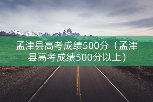 孟津县高考成绩500分（孟津县高考成绩500分以上）