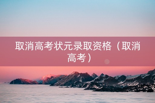 取消高考状元录取资格（取消 高考）