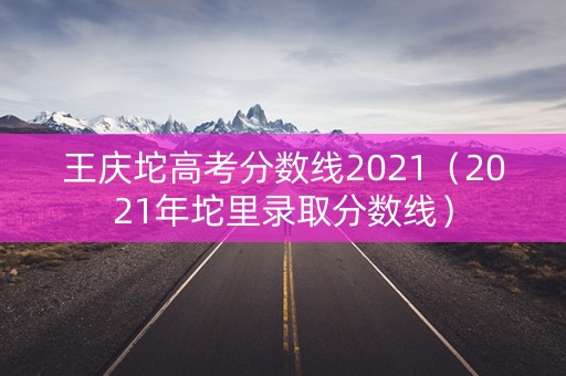 王庆坨高考分数线2021（2021年坨里录取分数线）