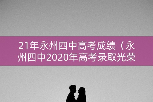 21年永州四中高考成绩（永州四中2020年高考录取光荣榜）
