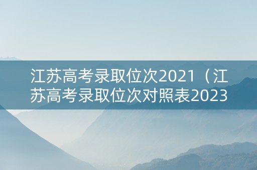 江苏高考录取位次2021（江苏高考录取位次对照表2023）