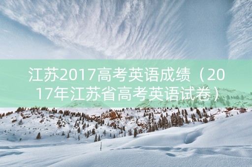 江苏2017高考英语成绩（2017年江苏省高考英语试卷）