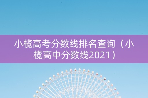 小榄高考分数线排名查询（小榄高中分数线2021）