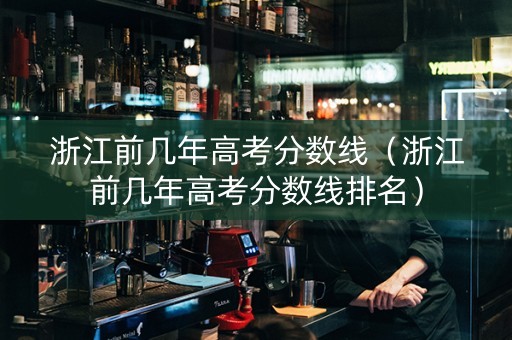 浙江前几年高考分数线（浙江前几年高考分数线排名）