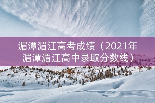 湄潭湄江高考成绩（2021年湄潭湄江高中录取分数线）