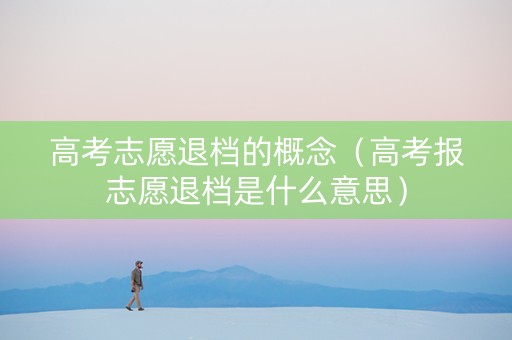 高考志愿退档的概念（高考报志愿退档是什么意思）