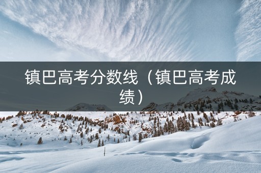 镇巴高考分数线（镇巴高考成绩）