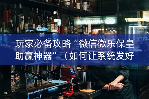 玩家必备攻略“微信微乐保皇助赢神器”（如何让系统发好牌)