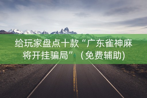 给玩家盘点十款“广东雀神麻将开挂骗局”（免费辅助)