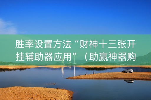 胜率设置方法“财神十三张开挂辅助器应用”（助赢神器购买)