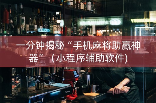 一分钟揭秘“手机麻将助赢神器”（小程序辅助软件)