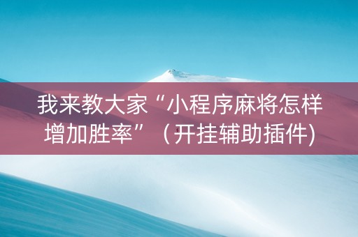 我来教大家“小程序麻将怎样增加胜率”（开挂辅助插件)