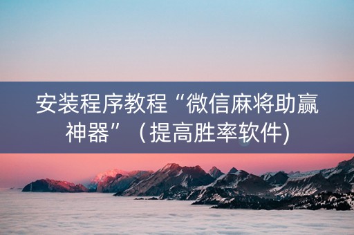 安装程序教程“微信麻将助赢神器”（提高胜率软件)