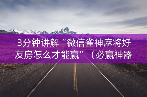 3分钟讲解“微信雀神麻将好友房怎么才能赢”（必赢神器)