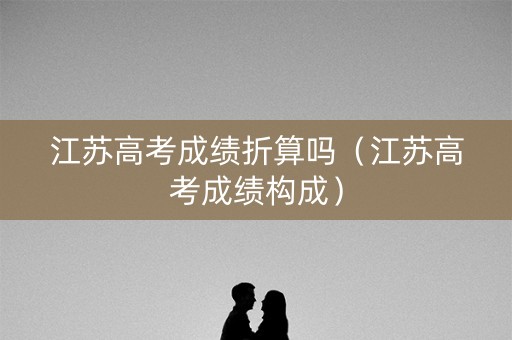 江苏高考成绩折算吗（江苏高考成绩构成）