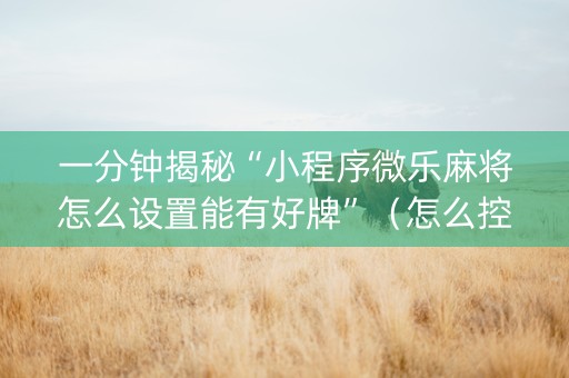 一分钟揭秘“小程序微乐麻将怎么设置能有好牌”（怎么控制输赢)