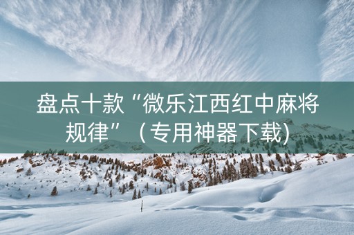 盘点十款“微乐江西红中麻将规律”（专用神器下载)