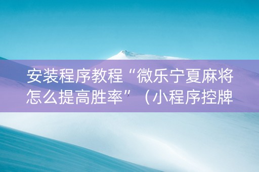 安装程序教程“微乐宁夏麻将怎么提高胜率”（小程序控牌器)
