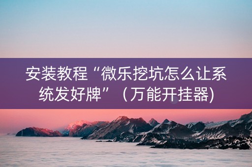 安装教程“微乐挖坑怎么让系统发好牌”（万能开挂器)