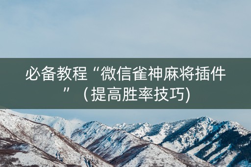 必备教程“微信雀神麻将插件”（提高胜率技巧)