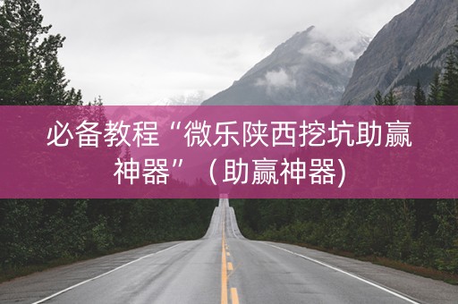 必备教程“微乐陕西挖坑助赢神器”（助赢神器)