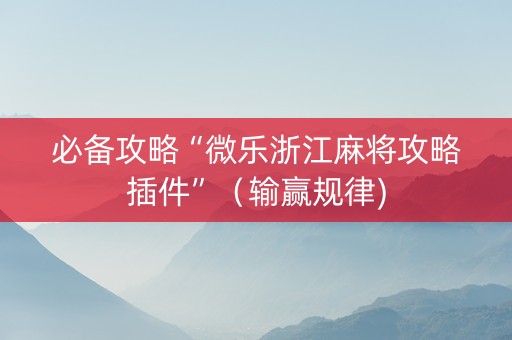 必备攻略“微乐浙江麻将攻略插件”（输赢规律)