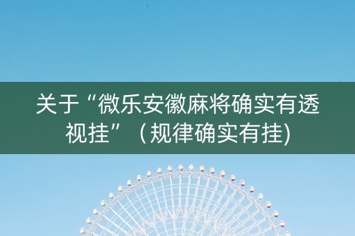 关于“微乐安徽麻将确实有透视挂”（规律确实有挂)
