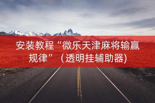 安装教程“微乐天津麻将输赢规律”（透明挂辅助器)