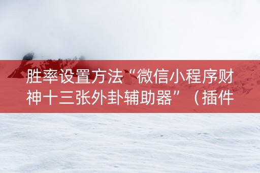 胜率设置方法“微信小程序财神十三张外卦辅助器”（插件开挂免费AI)