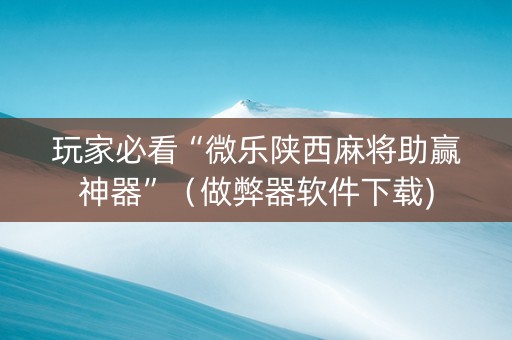玩家必看“微乐陕西麻将助赢神器”（做弊器软件下载)