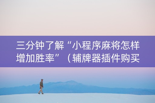 三分钟了解“小程序麻将怎样增加胜率”（辅牌器插件购买)