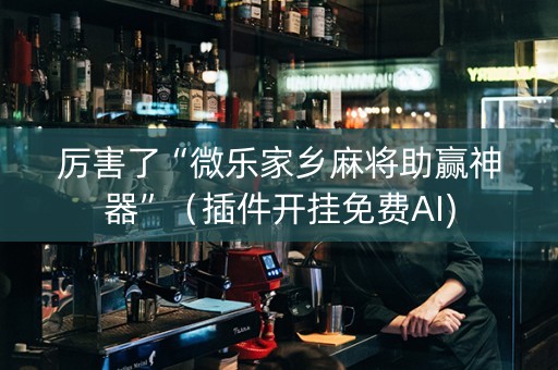 厉害了“微乐家乡麻将助赢神器”（插件开挂免费AI)