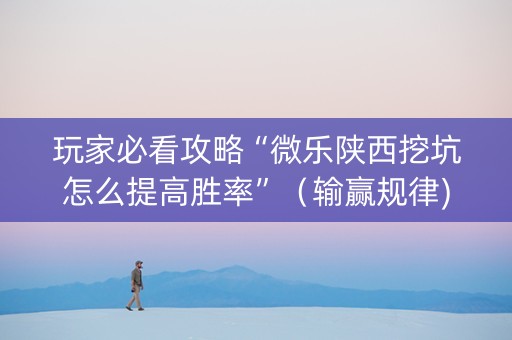玩家必看攻略“微乐陕西挖坑怎么提高胜率”（输赢规律)