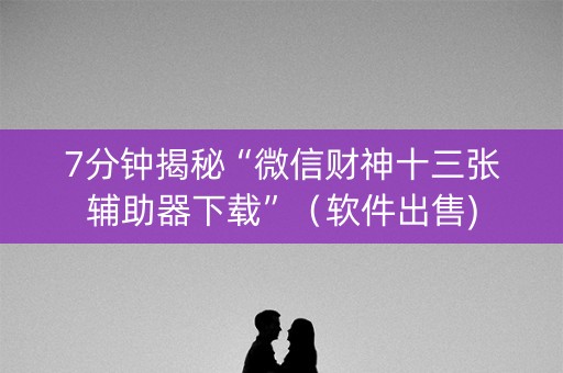 7分钟揭秘“微信财神十三张辅助器下载”（软件出售)